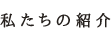 私たちの紹介